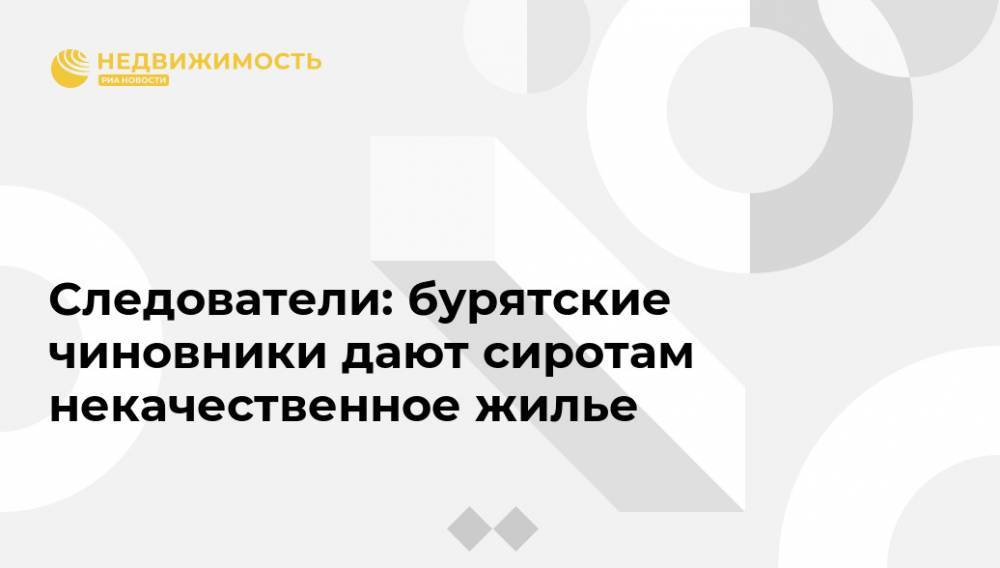 Следователи: бурятские чиновники дали сиротам некачественное жилье - realty.ria.ru - Россия - Красноярск - респ.Бурятия