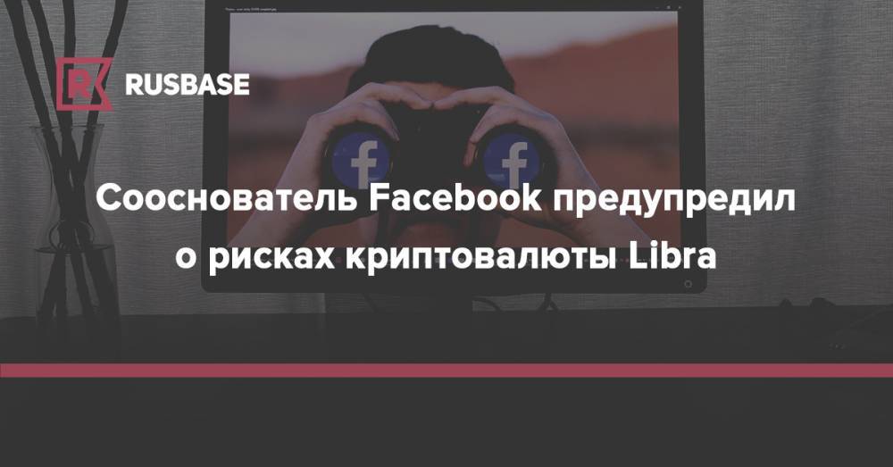 Сооснователь Facebook предупредил о рисках криптовалюты Libra - rb.ru - США