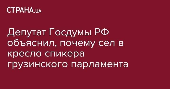 Сергей Гаврилов - Депутат Госдумы РФ объяснил, почему сел в кресло спикера грузинского парламента - strana.ua - Россия - Грузия - Тбилиси - Греция - Ливан