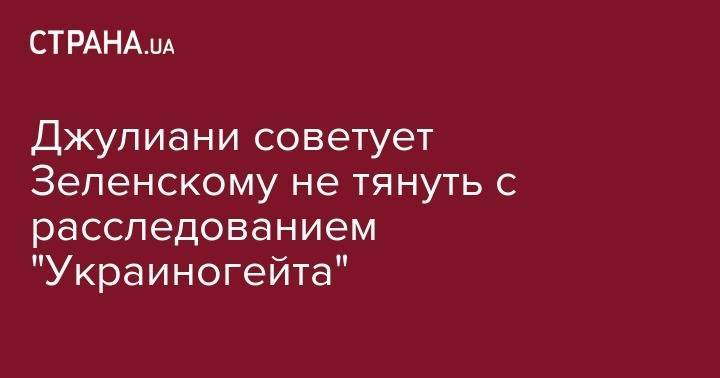 Владимир Зеленский - Руди Джулиани - Джулиани советует Зеленскому не тянуть с расследованием "Украиногейта" - strana.ua - США - Украина