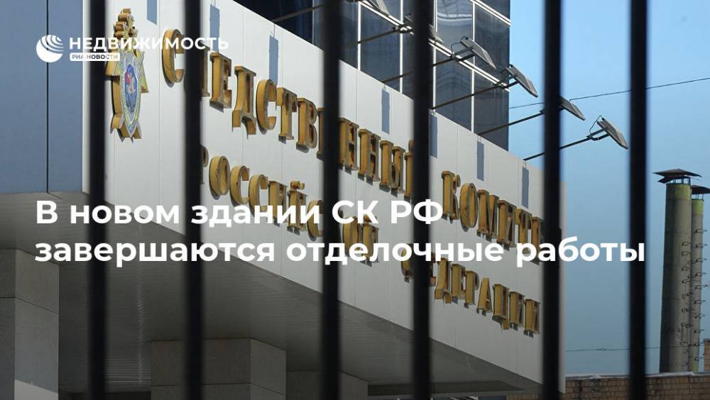 Светлана Петренко - Александр Бастрыкин - В новом здании СК РФ завершаются отделочные работы - realty.ria.ru - Москва - Россия - Строительство