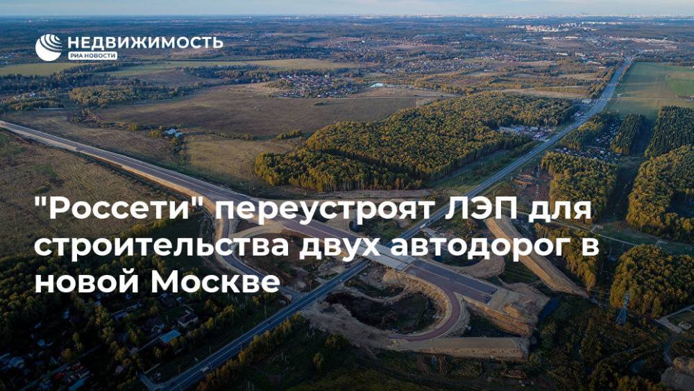 "Россети" переустроят ЛЭП для строительства двух автодорог в новой Москве - realty.ria.ru - Москва - Россия - Москва