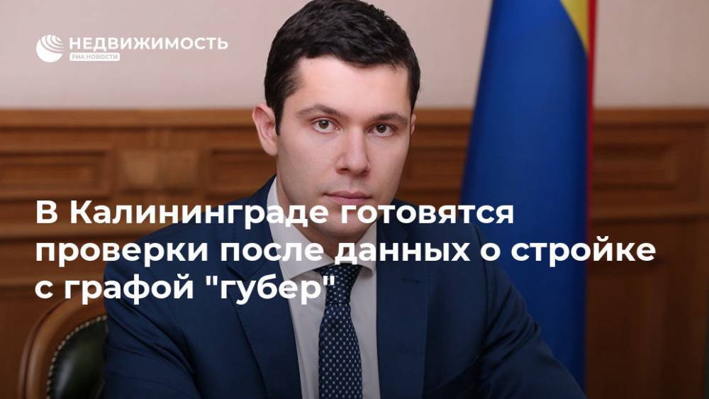 Антон Алиханов - В Калининграде готовятся проверки после данных о стройке с графой "губер" - realty.ria.ru - Россия - Калининград - Строительство