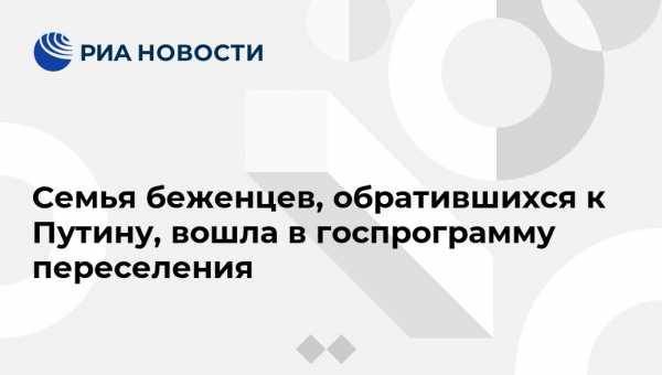 Владимир Путин - Семья беженцев, обратившихся к Путину, вошла в госпрограмму переселения - vestirossii.com - Россия - Украина - респ. Татарстан - Дзержинск - Набережные Челны - Казань
