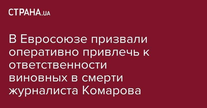 В Евросоюзе призвали оперативно привлечь к ответственности виновных в смерти журналиста Комарова - strana.ua - Украина - Черкассы - Черкесск
