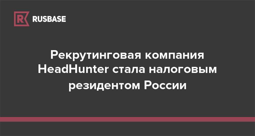 Рекрутинговая компания HeadHunter стала налоговым резидентом России - rb.ru - Россия - Кипр