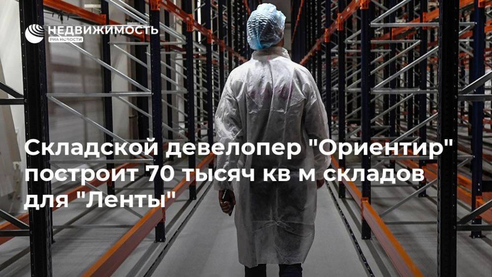 Складской девелопер "Ориентир" построит 70 тысяч кв м складов для "Ленты" - realty.ria.ru - Москва - Ленинградская обл. - район Тосненский - Строительство