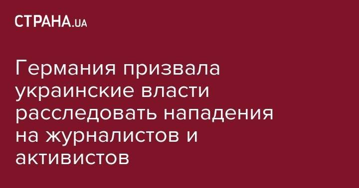 Германия призвала украинские власти расследовать нападения на журналистов и активистов - strana.ua - Украина - Германия - Черкесск