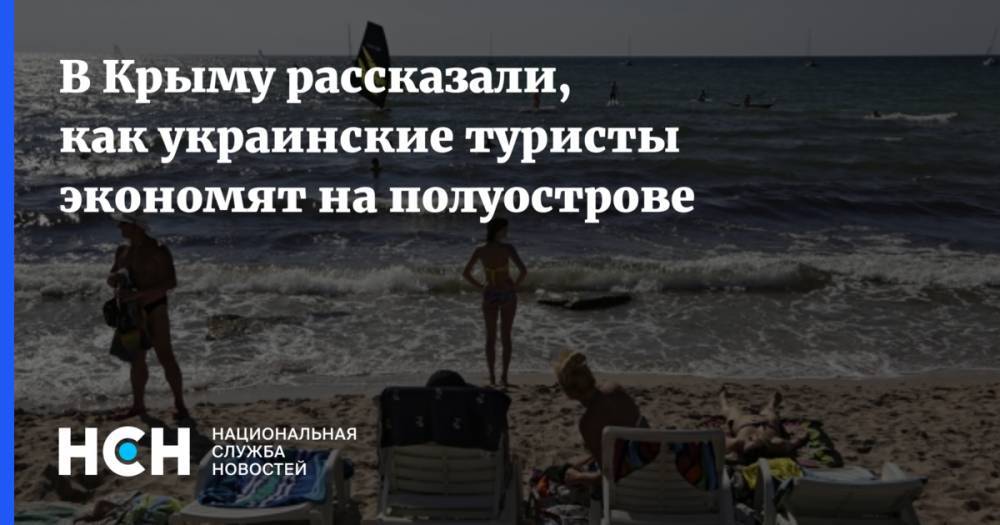 В Крыму рассказали, как украинские туристы экономят на полуострове - nsn.fm - Россия - Украина - Крым - Севастополь