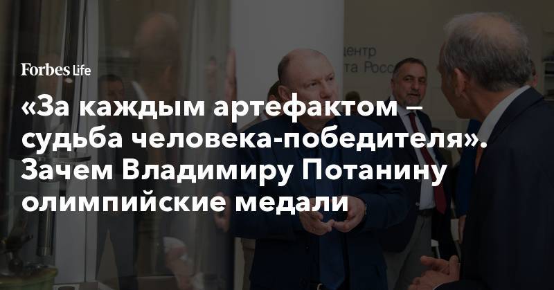 Владимир Потанин - «За каждым артефактом — судьба человека-победителя». Зачем Владимиру Потанину олимпийские медали - forbes.ru - Россия
