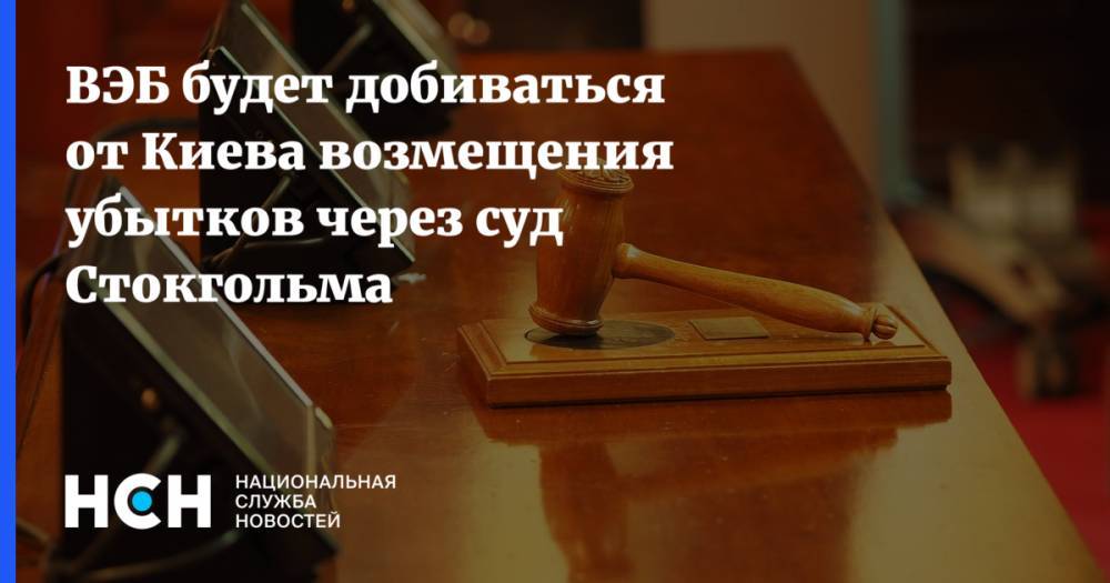 ВЭБ будет добиваться от Киева возмещения убытков через суд Стокгольма - nsn.fm - Россия - Украина - Киев - Стокгольм