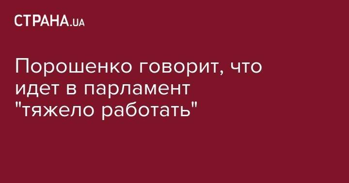 Петр Порошенко - Порошенко говорит, что идет в парламент "тяжело работать" - strana.ua - Украина - Польша