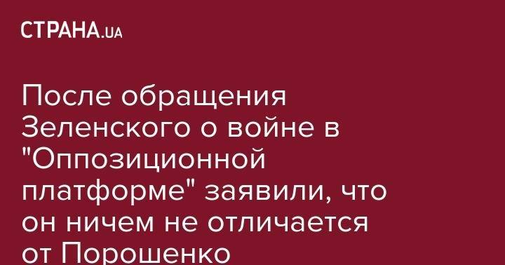 Владимир Зеленский - После обращения Зеленского о войне в "Оппозиционной платформе" заявили, что он ничем не отличается от Порошенко - strana.ua - Москва - Украина - Киев - Донецк - Луганск