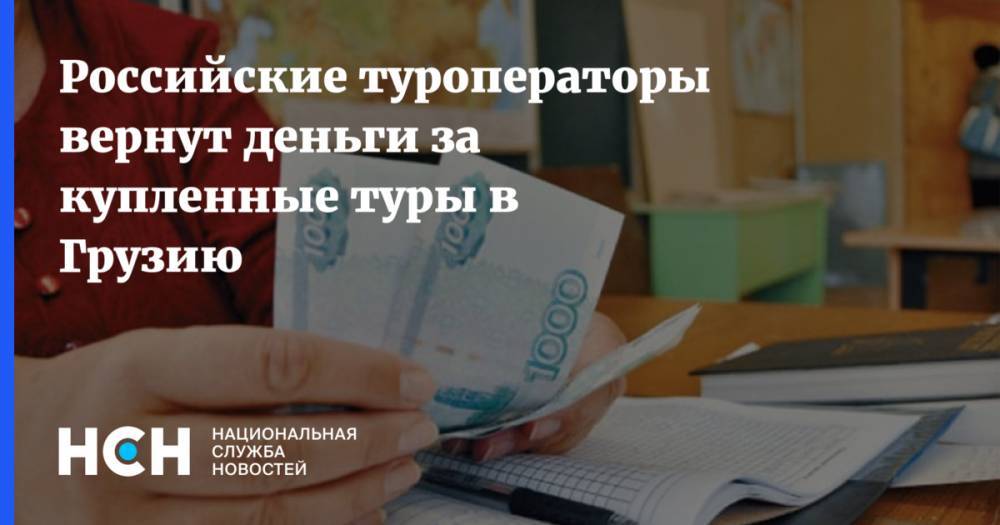 Зарина Догузова - Российские туроператоры вернут деньги за купленные туры в Грузию - nsn.fm - Грузия