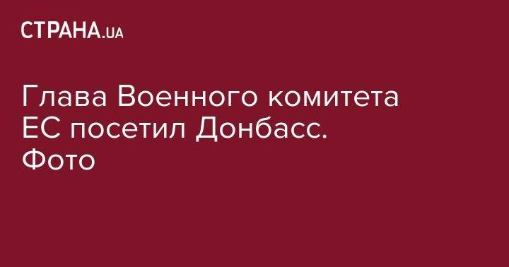 Александр Сирский - Глава Военного комитета ЕС посетил Донбасс. Фото - strana.ua - Украина - обл. Донецкая - Луганская обл.