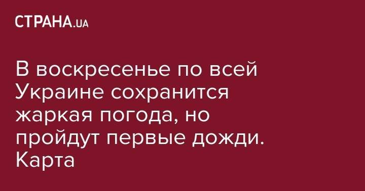 В воскресенье по всей Украине сохранится жаркая погода, но пройдут первые дожди. Карта - strana.ua - Украина - Винницкая обл. - Житомирская обл.
