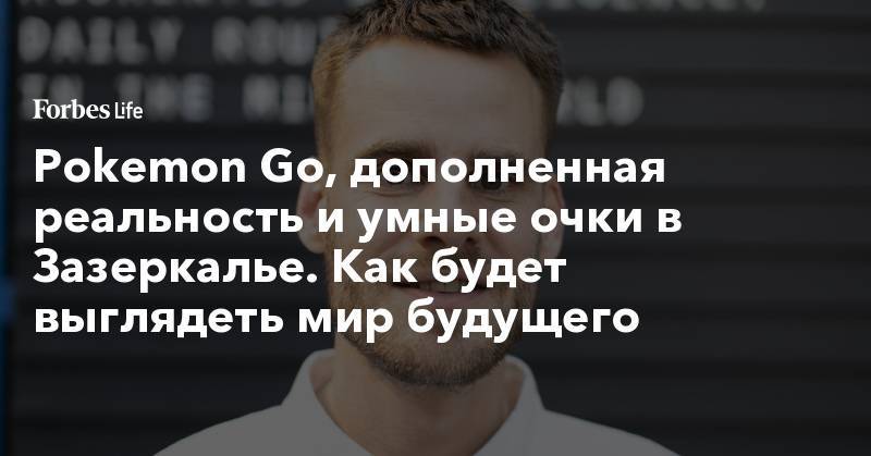 Тим Кук - Pokemon Go, дополненная реальность и умные очки в Зазеркалье. Как будет выглядеть мир будущего - forbes.ru