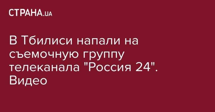 Сергей Гаврилов - В Тбилиси напали на съемочную группу телеканала "Россия 24". Видео - strana.ua - Россия - Грузия - Тбилиси