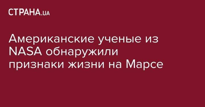 Американские ученые из NASA обнаружили признаки жизни на Марсе - strana.ua - New York