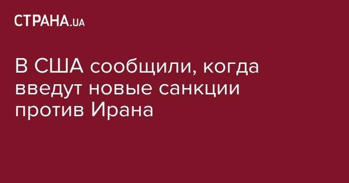 Дональд Трамп - В США сообщили, когда введут новые санкции против Ирана - strana.ua - США - Иран - Тегеран