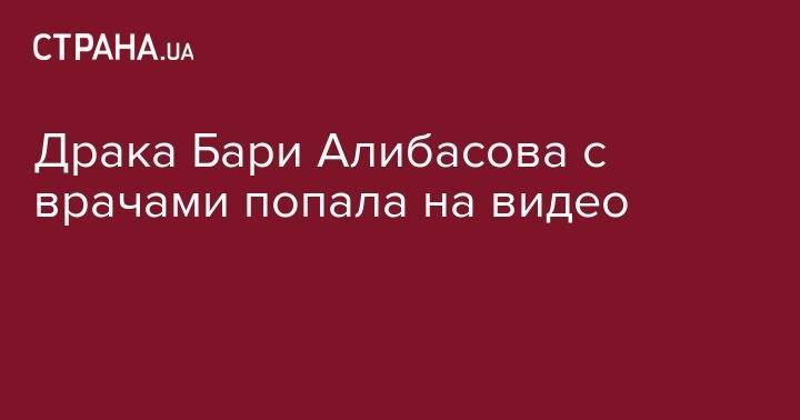 Бари Алибасов - Драка Бари Алибасова с врачами попала на видео - strana.ua - Россия