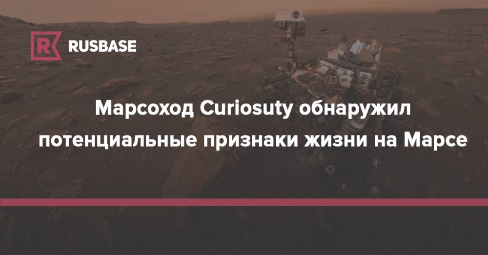 Марсоход Curiosuty обнаружил потенциальные признаки жизни на Марсе - rb.ru