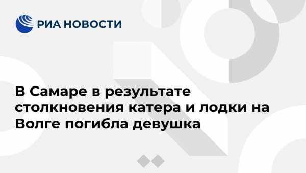 В Самаре в результате столкновения катера и лодки на Волге погибла девушка - vestirossii.com - Самара
