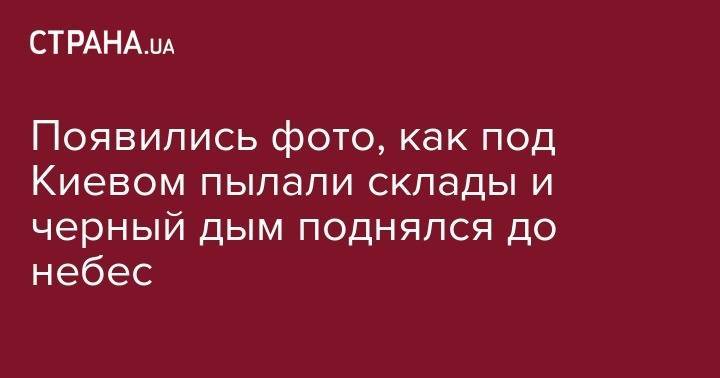 Появились фото, как под Киевом пылали склады и черный дым поднялся до небес - strana.ua - Киев - Днепропетровская обл. - Буча