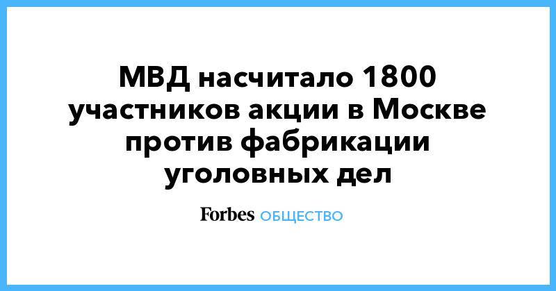 МВД насчитало 1800 участников акции в Москве против фабрикации уголовных дел - forbes.ru - Москва - Россия - Краснодар - Новосибирск - Нижний Новгород - Саратов - Ульяновск - Калининград - Ростов-На-Дону - Самара - Хабаровск - Омск