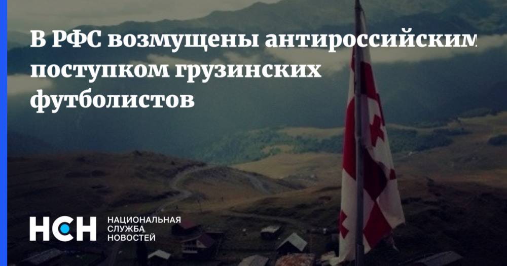 Вячеслав Колосков - В РФС возмущены антироссийским поступком грузинских футболистов - nsn.fm - Россия - Грузия