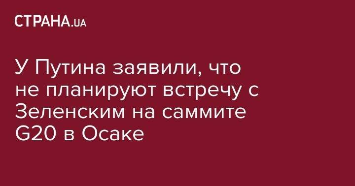 Владимир Зеленский - Владимир Путин - Дмитрий Песков - Павел Климкин - У Путина заявили, что не планируют встречу с Зеленским на саммите G20 в Осаке - strana.ua - Россия - Украина - Япония - Париж - Берлин - Брюссель - Осака