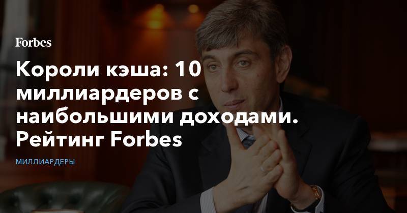 Алишер Усманов - Михаил Прохоров - Сулейман Керимов - Алексей Мордашов - Владимир Лисин - Вагит Алекперов - Короли кэша: 10 миллиардеров с наибольшими доходами. Рейтинг Forbes - forbes.ru