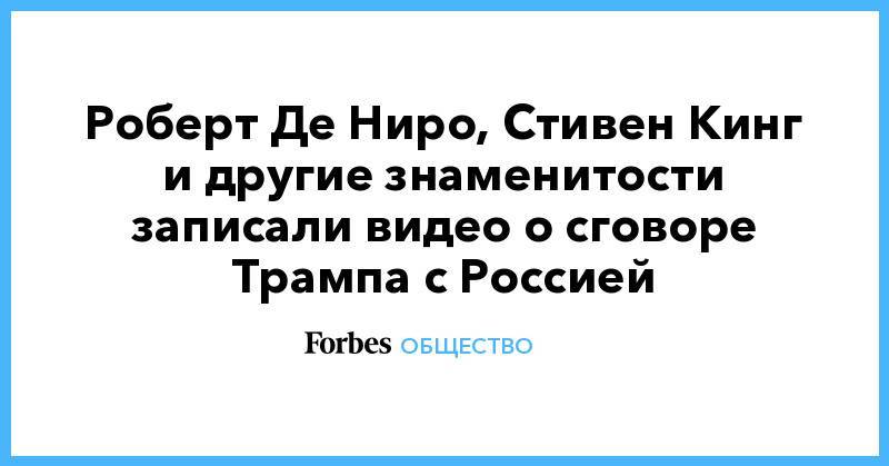 Дональд Трамп - Стивен Кинг - Роберт Мюллер - Роберт Де Ниро, Стивен Кинг и другие знаменитости записали видео о сговоре Трампа с Россией - forbes.ru - Россия