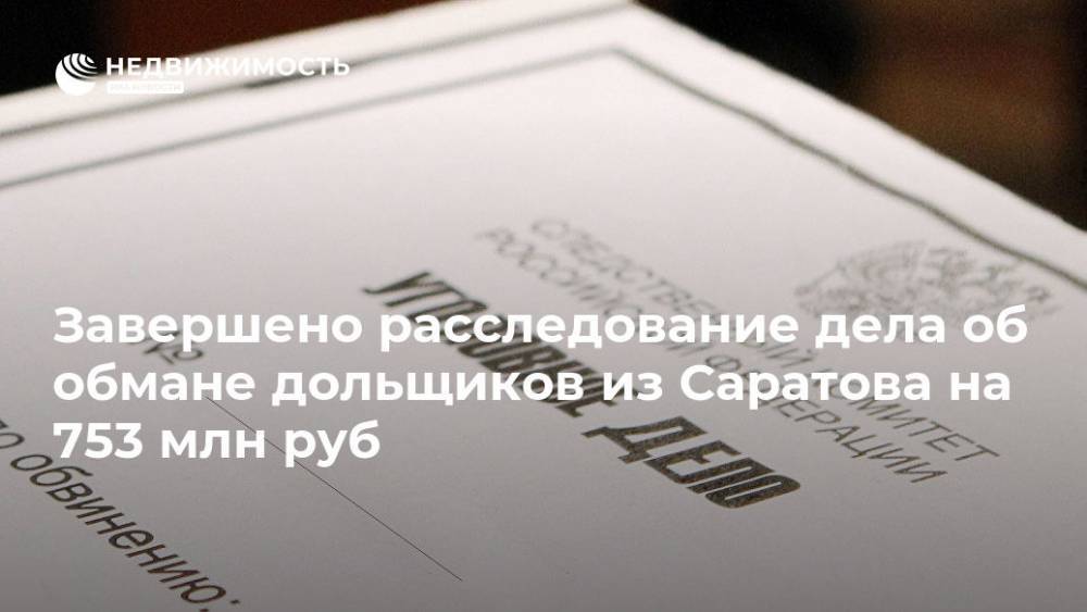Ирина Волк - Завершено расследование дела об обмане дольщиков из Саратова на 753 млн руб - realty.ria.ru - Москва - Россия - Строительство
