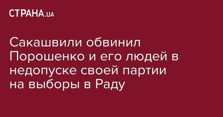 Петр Порошенко - Михаил Саакашвили - Сакашвили обвинил Порошенко и его людей в недопуске своей партии на выборы в Раду - strana.ua - Украина