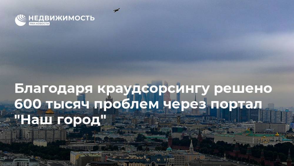 Благодаря краудсорсингу решено 600 тысяч проблем через портал "Наш город" - realty.ria.ru - Москва - Москва