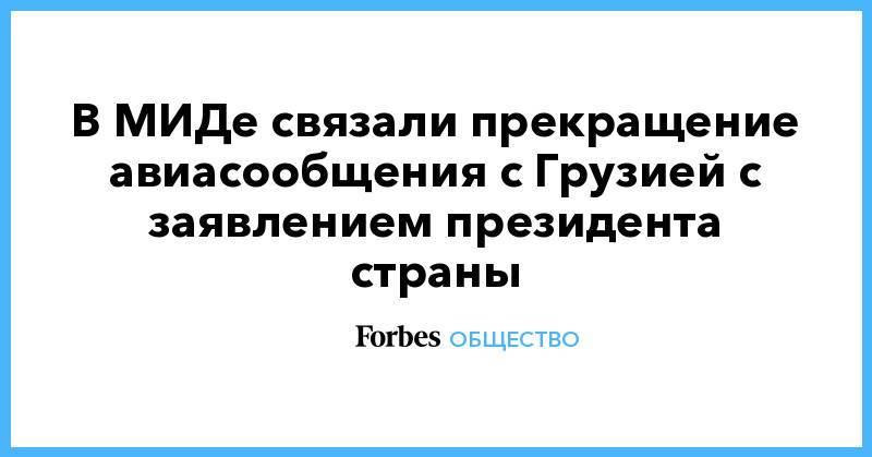 Владимир Путин - Сергей Гаврилов - В МИДе связали прекращение авиасообщения с Грузией с заявлением президента страны - forbes.ru - Москва - Россия - Грузия - Тбилиси