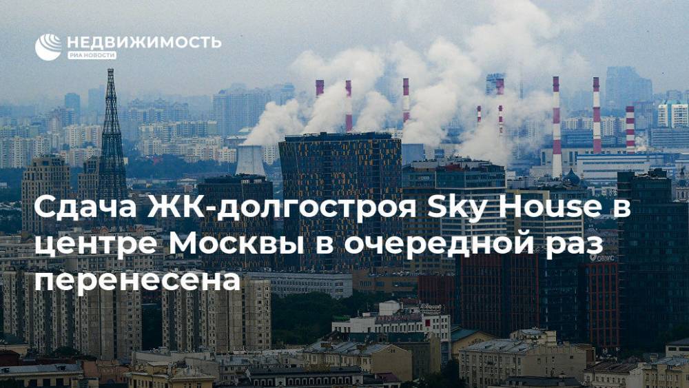 Александр Гончаров - Павел Фукс - Сдача ЖК-долгостроя Sky House в центре Москвы в очередной раз перенесена - realty.ria.ru - Москва - Москва - Строительство