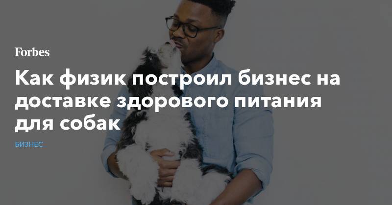 Как физик построил бизнес на доставке здорового питания для собак - forbes.ru - Лос-Анджелес - Нью-Йорк