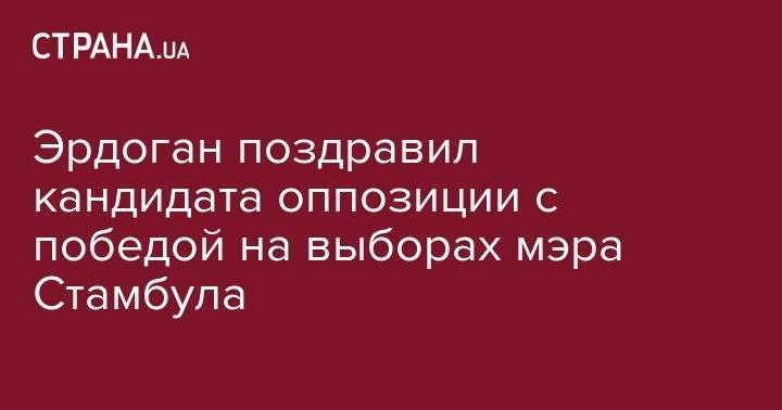 Эрдоган поздравил кандидата оппозиции с победой на выборах мэра Стамбула - strana.ua - Турция - Стамбул