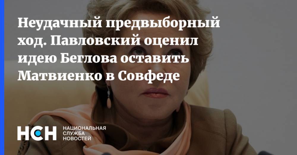 Александр Беглов - Валентина Матвиенко - Глеб Павловский - Неудачный предвыборный ход. Павловский оценил идею Беглова оставить Матвиенко в Совфеде - nsn.fm - Россия - Санкт-Петербург