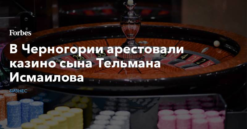 В Черногории арестовали казино сына Тельмана Исмаилова - forbes.ru - Москва - Черногория