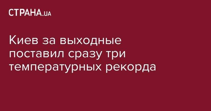 Борис Срезневский - Киев за выходные поставил сразу три температурных рекорда - strana.ua - Киев