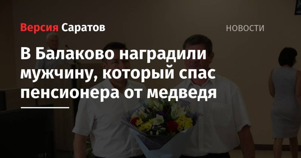 Александр Соловьев - Иван Павлов - В Балаково наградили мужчину, которой спас пенсионера от медведя - nversia.ru - район Балаковский