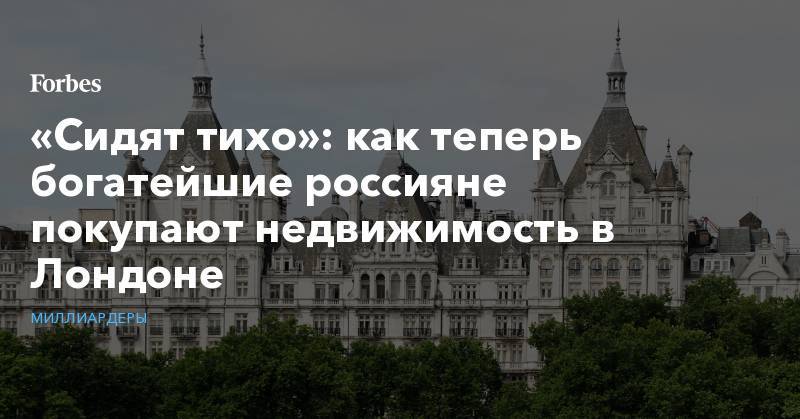 Владимир Антонов - «Сидят тихо»: как теперь богатейшие россияне покупают недвижимость в Лондоне - forbes.ru - Россия - Англия - Лондон
