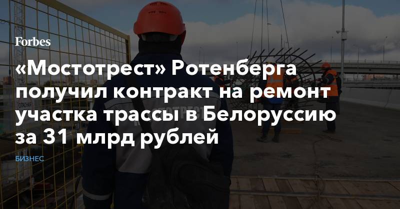 Аркадий Ротенберг - «Мостотрест» Ротенберга получил контракт на ремонт участка трассы в Белоруссию за 31 млрд рублей - forbes.ru - Москва - Московская обл. - Белоруссия