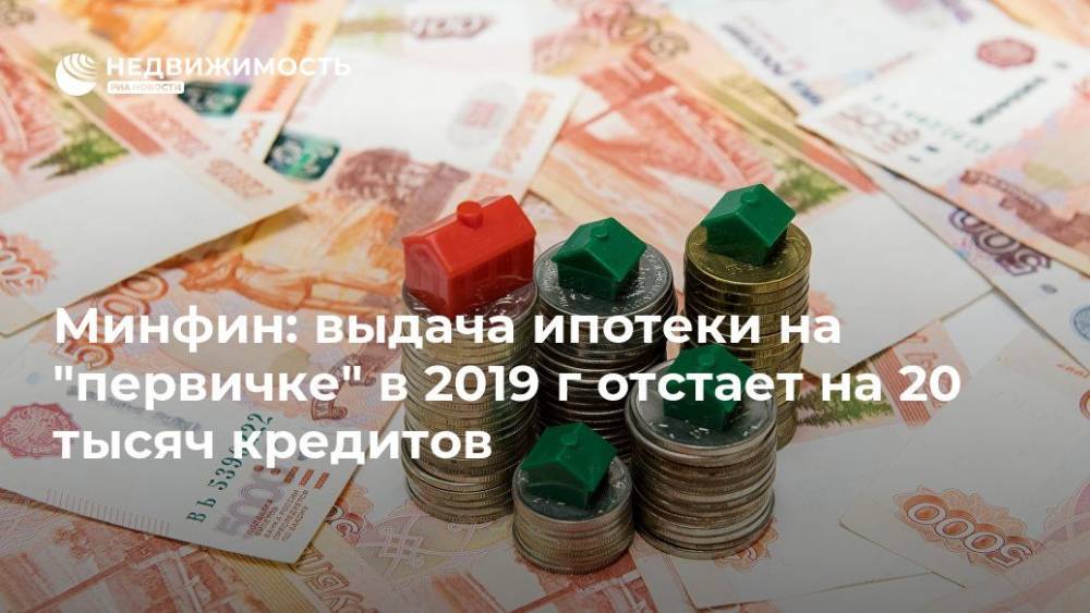 Минфин: выдача ипотеки на "первичке" в 2019 г отстает на 20 тысяч кредитов - realty.ria.ru - Москва - Россия