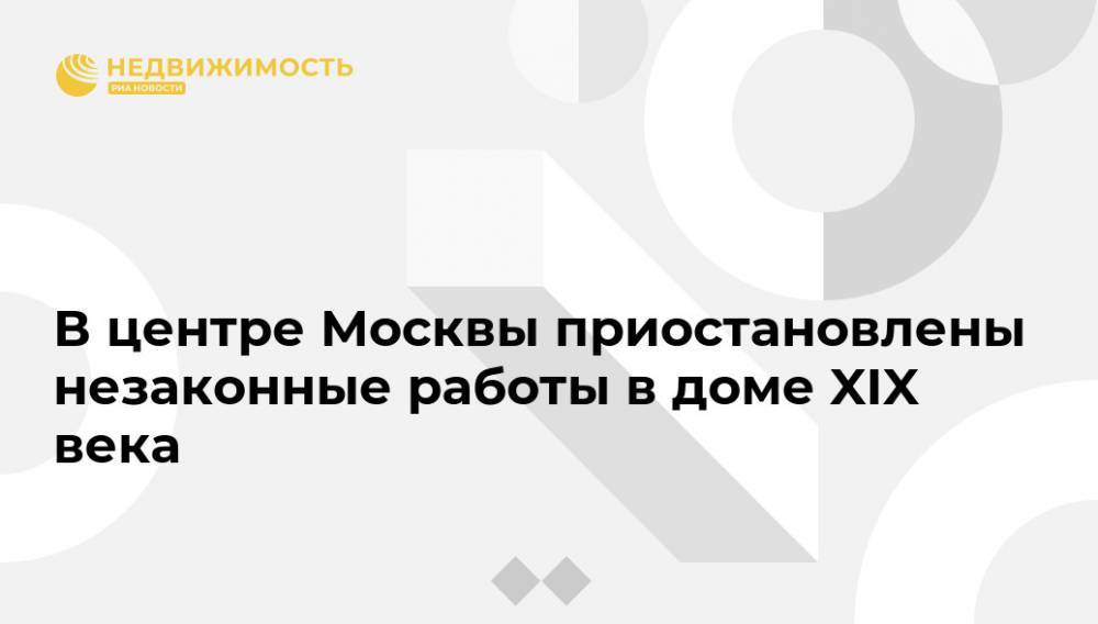 В центре Москвы приостановлены незаконные работы в доме XIX века - realty.ria.ru - Москва - Россия - Москва