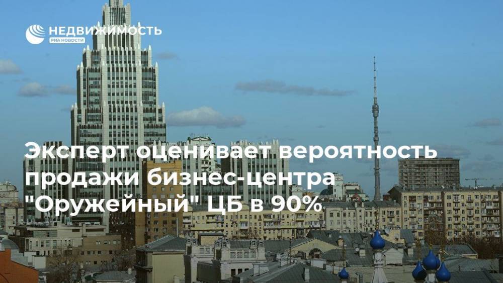 Эксперт оценивал вероятность продажи бизнес-центра "Оружейный" ЦБ в 90% - realty.ria.ru - Москва - Россия