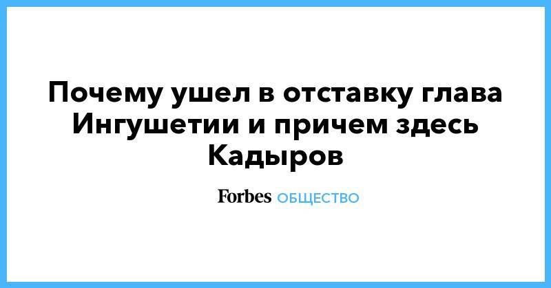Юнус-Бек Евкуров - Почему ушел в отставку глава Ингушетии и причем здесь Кадыров - forbes.ru - респ. Ингушетия